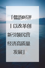儒韵时评丨以改革创新引领民营经济高质量发展