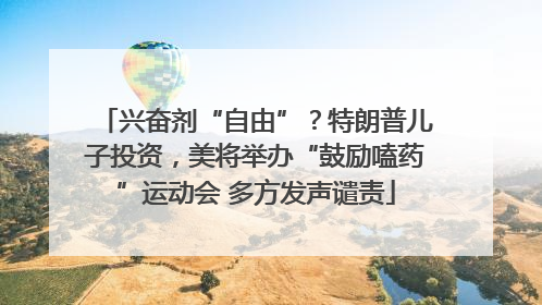 兴奋剂“自由”？特朗普儿子投资，美将举办“鼓励嗑药”运动会 多方发声谴责