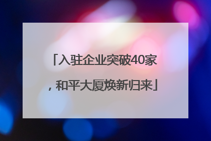 入驻企业突破40家，和平大厦焕新归来