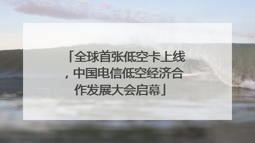 全球首张低空卡上线，中国电信低空经济合作发展大会启幕