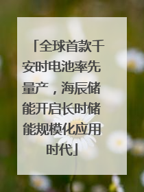 全球首款千安时电池率先量产，海辰储能开启长时储能规模化应用时代