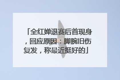 全红婵退赛后首现身，回应原因：脚腕旧伤复发，称最近挺好的