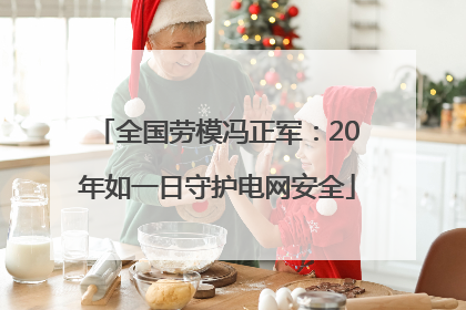 全国劳模冯正军：20年如一日守护电网安全