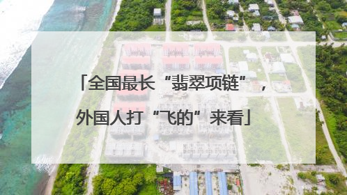 全国最长“翡翠项链”，外国人打“飞的”来看