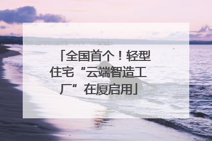 全国首个！轻型住宅“云端智造工厂”在厦启用