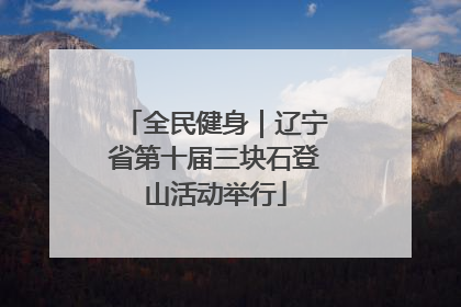 全民健身｜辽宁省第十届三块石登山活动举行