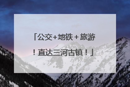 公交+地铁＋旅游！直达三河古镇！