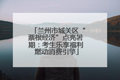 兰州市城关区“票根经济”点亮暑期：考生乐享福利 燃动消费引擎
