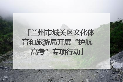 兰州市城关区文化体育和旅游局开展“护航高考”专项行动