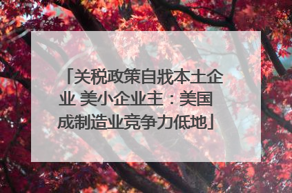 关税政策自戕本土企业 美小企业主：美国成制造业竞争力低地