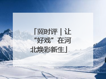 冀时评｜让“好戏”在河北焕彩新生