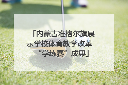 内蒙古准格尔旗展示学校体育教学改革“学练赛”成果