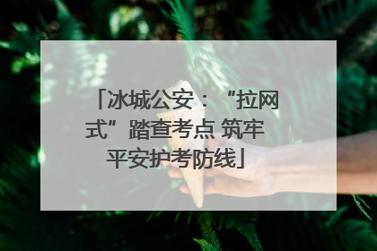 冰城公安：“拉网式”踏查考点 筑牢平安护考防线