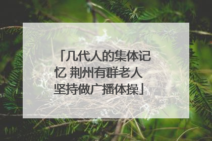 几代人的集体记忆 荆州有群老人坚持做广播体操