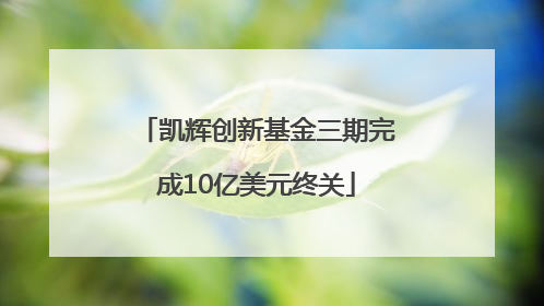 凯辉创新基金三期完成10亿美元终关