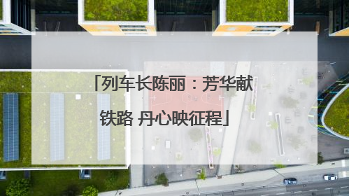 列车长陈丽：芳华献铁路 丹心映征程