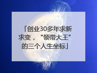 创业30多年求新求变，“领带大王”的三个人生坐标