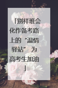 别样班会化作备考路上的“温情驿站” 为高考生加油