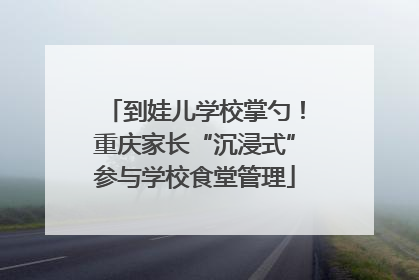 到娃儿学校掌勺！重庆家长“沉浸式”参与学校食堂管理