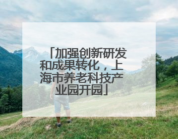 加强创新研发和成果转化，上海市养老科技产业园开园