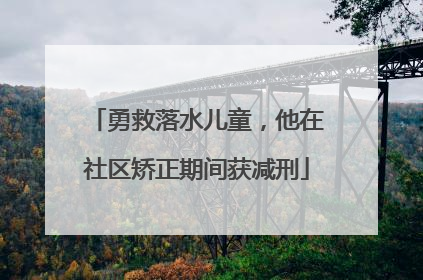 勇救落水儿童，他在社区矫正期间获减刑