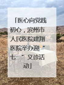 医心向党践初心，滨州市人民医院建翔医院举办迎“七一”义诊活动