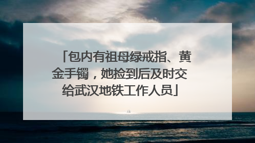 包内有祖母绿戒指、黄金手镯，她捡到后及时交给武汉地铁工作人员