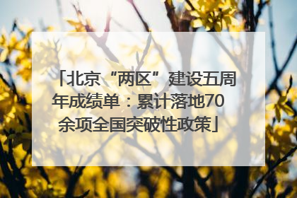 北京“两区”建设五周年成绩单：累计落地70余项全国突破性政策