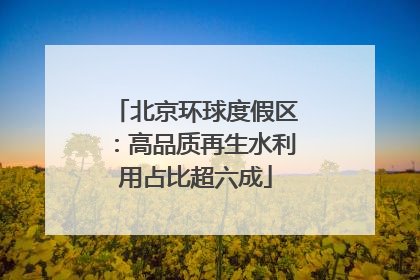 北京环球度假区：高品质再生水利用占比超六成