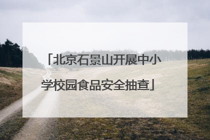 北京石景山开展中小学校园食品安全抽查