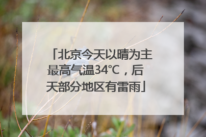 北京今天以晴为主最高气温34℃，后天部分地区有雷雨