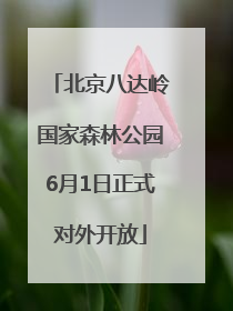 北京八达岭国家森林公园6月1日正式对外开放
