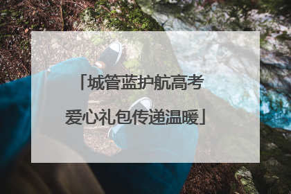 城管蓝护航高考 爱心礼包传递温暖