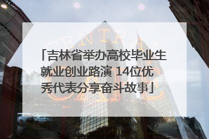 吉林省举办高校毕业生就业创业路演 14位优秀代表分享奋斗故事