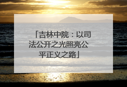 吉林中院：以司法公开之光照亮公平正义之路