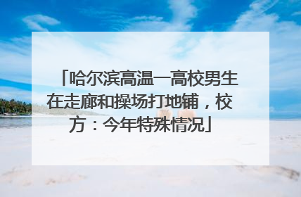 哈尔滨高温一高校男生在走廊和操场打地铺，校方：今年特殊情况