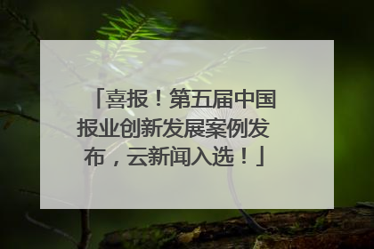 喜报！第五届中国报业创新发展案例发布，云新闻入选！