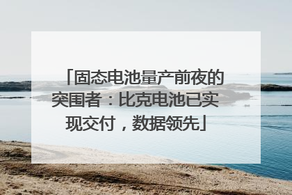 固态电池量产前夜的突围者：比克电池已实现交付，数据领先