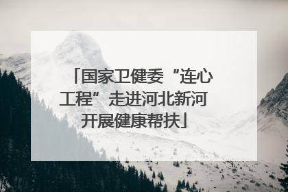 国家卫健委“连心工程”走进河北新河开展健康帮扶