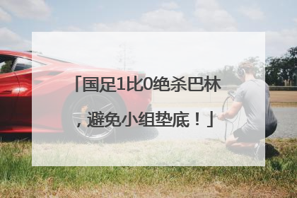 国足1比0绝杀巴林，避免小组垫底！