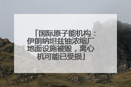 国际原子能机构：伊朗纳坦兹铀浓缩厂地面设施被毁，离心机可能已受损