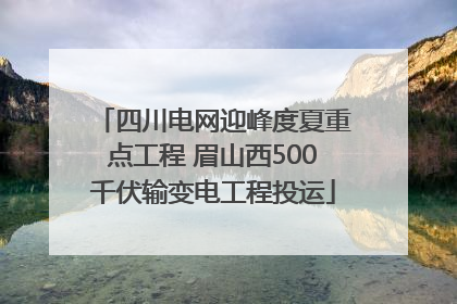 四川电网迎峰度夏重点工程 眉山西500千伏输变电工程投运