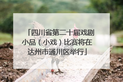 四川省第二十届戏剧小品（小戏）比赛将在达州市通川区举行