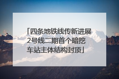 四条地铁线传新进展 2号线二期首个暗挖车站主体结构封顶