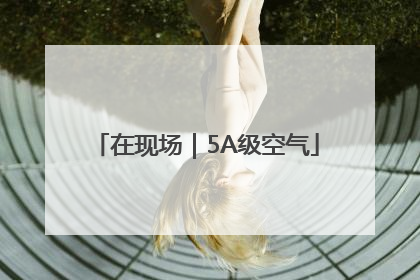 在现场｜5A级空气