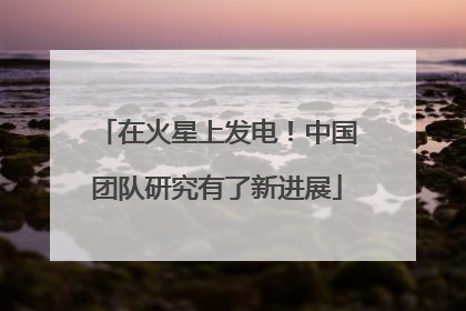 在火星上发电！中国团队研究有了新进展