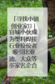 寻找小镇创业家㉞｜宜城小伙成为塑料焊接行业佼佼者 吸引比亚迪、大众等多家名企合作