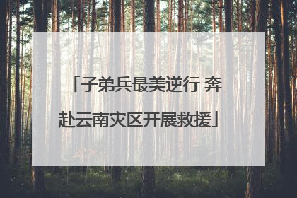子弟兵最美逆行 奔赴云南灾区开展救援