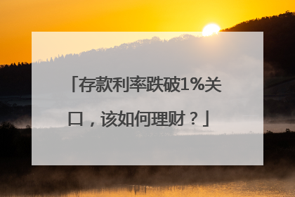 存款利率跌破1%关口，该如何理财？