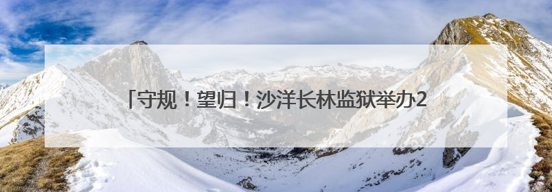 守规！望归！沙洋长林监狱举办2025年“六一”亲情帮教活动